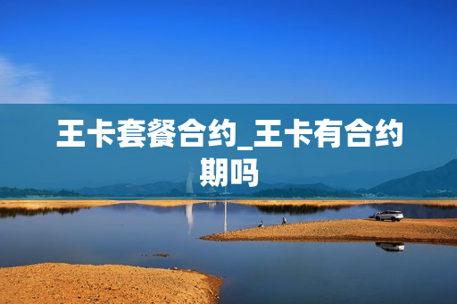 王卡套餐合约_王卡有合约期吗