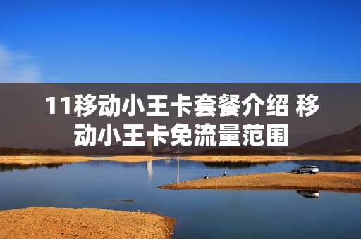 11移动小王卡套餐介绍 移动小王卡免流量范围