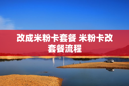 改成米粉卡套餐 米粉卡改套餐流程
