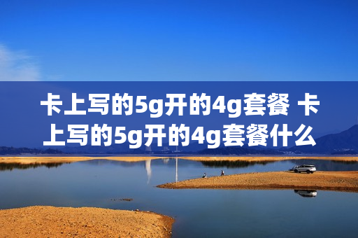卡上写的5g开的4g套餐 卡上写的5g开的4g套餐什么意思