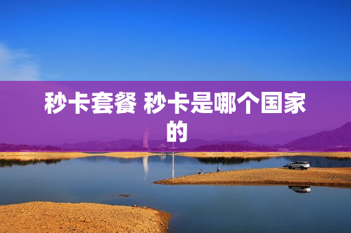 秒卡套餐 秒卡是哪个国家的