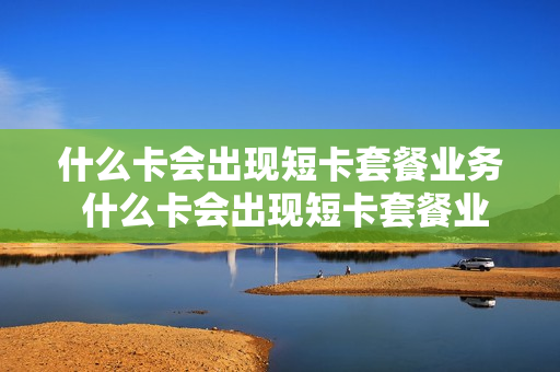 什么卡会出现短卡套餐业务 什么卡会出现短卡套餐业务失败