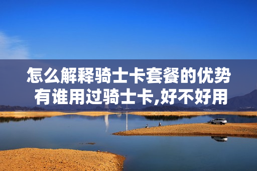 怎么解释骑士卡套餐的优势 有谁用过骑士卡,好不好用