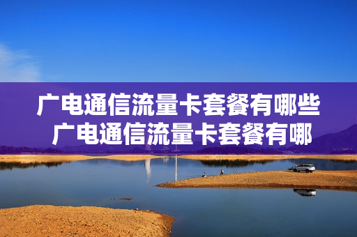 广电通信流量卡套餐有哪些 广电通信流量卡套餐有哪些服务