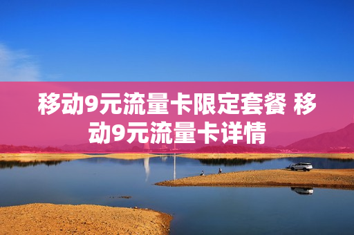 移动9元流量卡限定套餐 移动9元流量卡详情