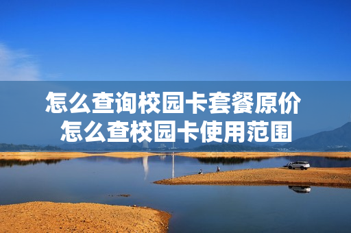 怎么查询校园卡套餐原价 怎么查校园卡使用范围