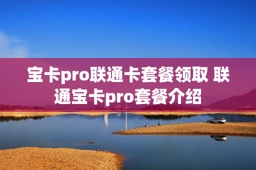宝卡pro联通卡套餐领取 联通宝卡pro套餐介绍