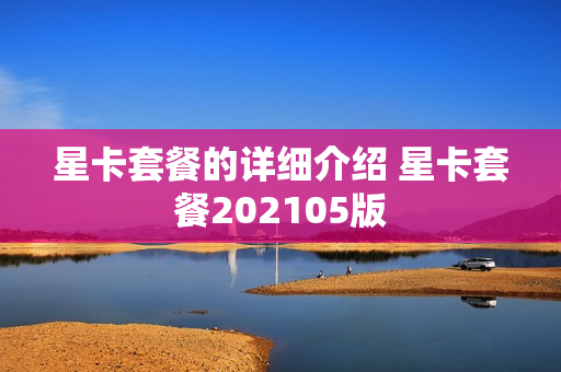 星卡套餐的详细介绍 星卡套餐202105版