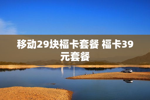 移动29块福卡套餐 福卡39元套餐