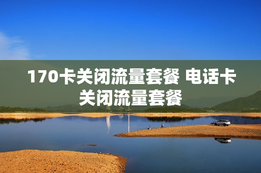 170卡关闭流量套餐 电话卡关闭流量套餐