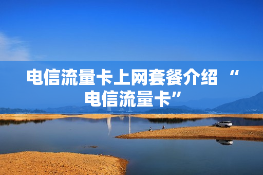 电信流量卡上网套餐介绍 “电信流量卡”