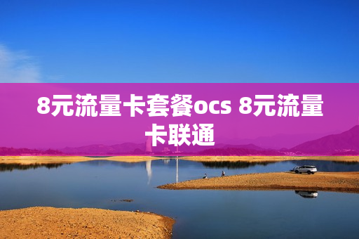 8元流量卡套餐ocs 8元流量卡联通