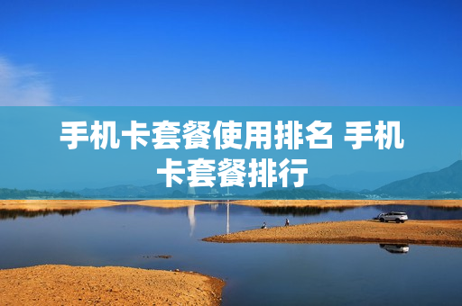 手机卡套餐使用排名 手机卡套餐排行
