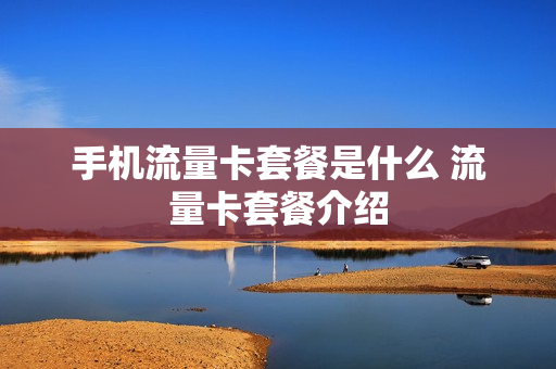 手机流量卡套餐是什么 流量卡套餐介绍