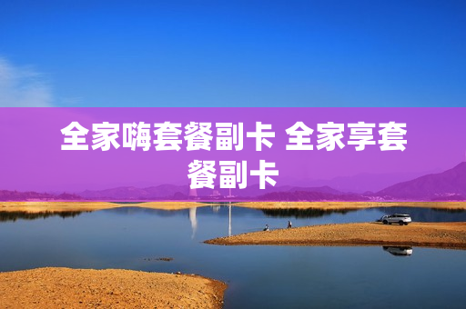 全家嗨套餐副卡 全家享套餐副卡