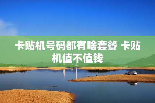 卡贴机号码都有啥套餐 卡贴机值不值钱
