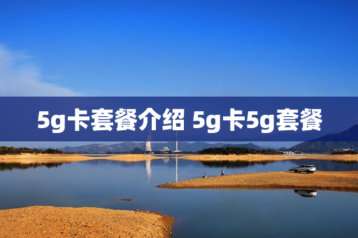 5g卡套餐介绍 5g卡5g套餐