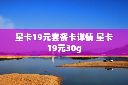 星卡19元套餐卡详情 星卡19元30g