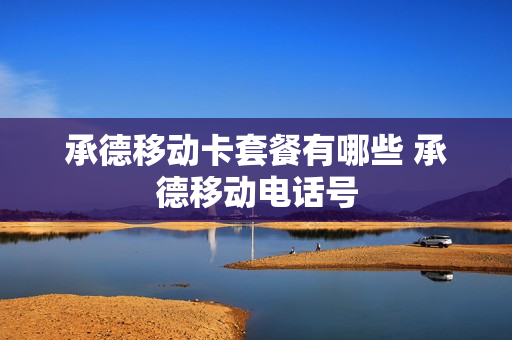承德移动卡套餐有哪些 承德移动电话号