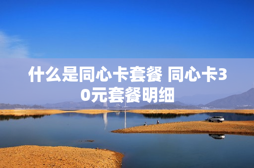 什么是同心卡套餐 同心卡30元套餐明细