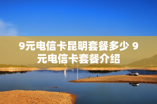 9元电信卡昆明套餐多少 9元电信卡套餐介绍