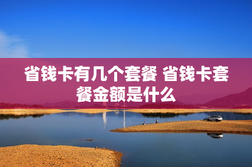 省钱卡有几个套餐 省钱卡套餐金额是什么