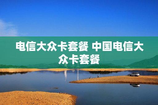 电信大众卡套餐 中国电信大众卡套餐