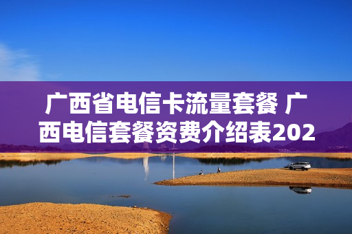 广西省电信卡流量套餐 广西电信套餐资费介绍表2020