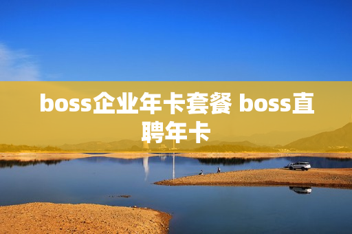 boss企业年卡套餐 boss直聘年卡