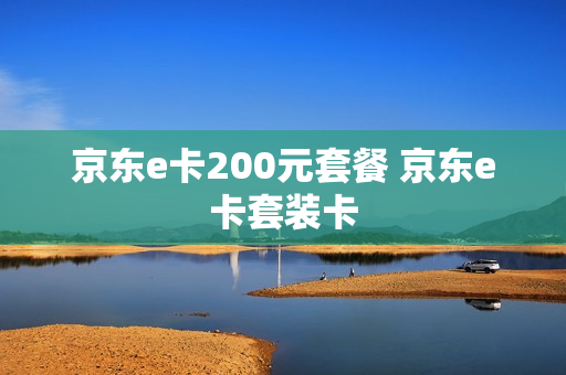 京东e卡200元套餐 京东e卡套装卡