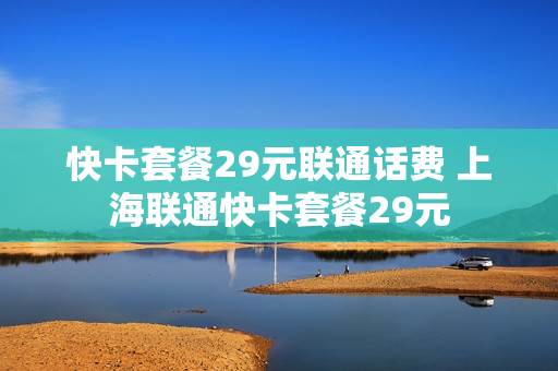 快卡套餐29元联通话费 上海联通快卡套餐29元
