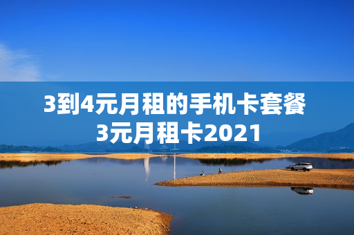 3到4元月租的手机卡套餐 3元月租卡2021