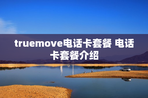 truemove电话卡套餐 电话卡套餐介绍