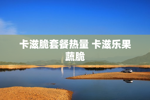 卡滋脆套餐热量 卡滋乐果蔬脆