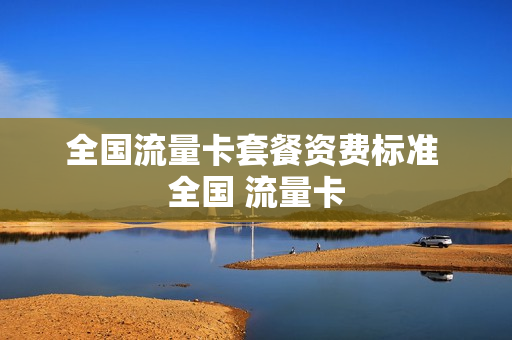 全国流量卡套餐资费标准 全国 流量卡