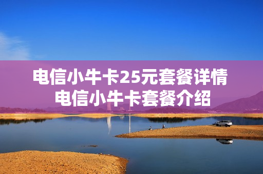 电信小牛卡25元套餐详情 电信小牛卡套餐介绍