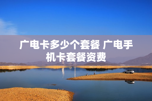 广电卡多少个套餐 广电手机卡套餐资费