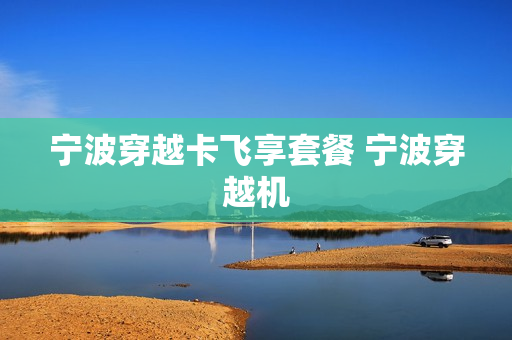 宁波穿越卡飞享套餐 宁波穿越机