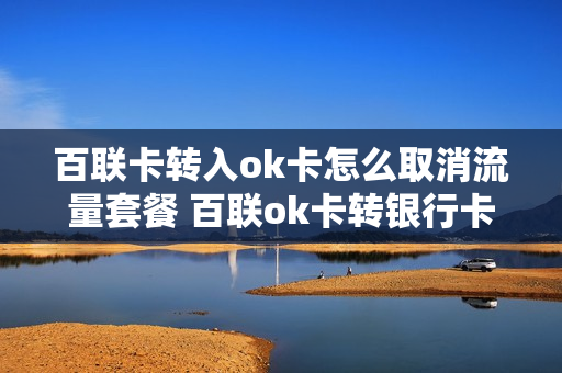 百联卡转入ok卡怎么取消流量套餐 百联ok卡转银行卡