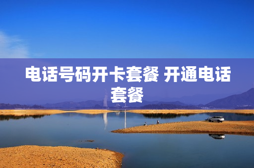 电话号码开卡套餐 开通电话套餐