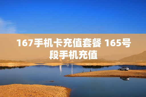 167手机卡充值套餐 165号段手机充值