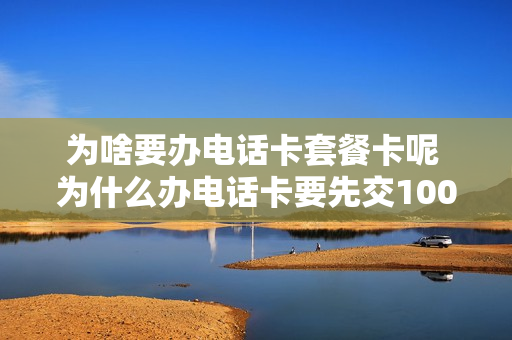 为啥要办电话卡套餐卡呢 为什么办电话卡要先交100块钱
