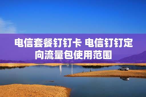 电信套餐钉钉卡 电信钉钉定向流量包使用范围