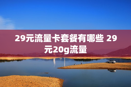 29元流量卡套餐有哪些 29元20g流量