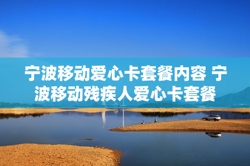 宁波移动爱心卡套餐内容 宁波移动残疾人爱心卡套餐