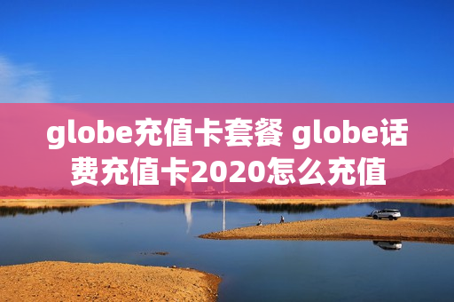 globe充值卡套餐 globe话费充值卡2020怎么充值