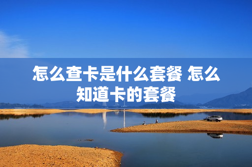 怎么查卡是什么套餐 怎么知道卡的套餐