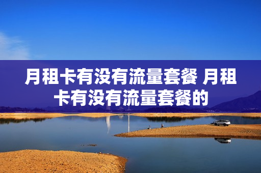 月租卡有没有流量套餐 月租卡有没有流量套餐的