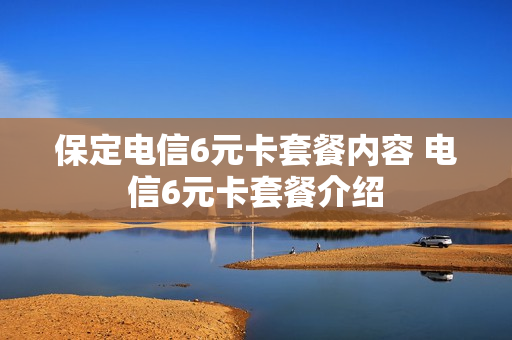 保定电信6元卡套餐内容 电信6元卡套餐介绍