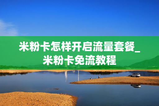 米粉卡怎样开启流量套餐_米粉卡免流教程